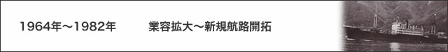 1964年〜1982年　業容拡大〜新規航路開拓